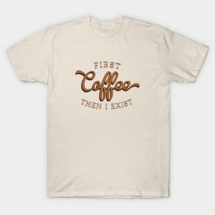 First Coffee Then I Exist T-Shirt